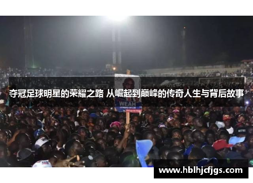 夺冠足球明星的荣耀之路 从崛起到巅峰的传奇人生与背后故事