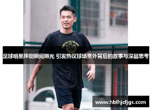 足球明星摔倒瞬间曝光 引发热议球场意外背后的故事与深层思考