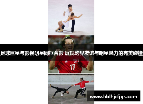 足球巨星与影视明星同框合影 展现跨界友谊与明星魅力的完美碰撞