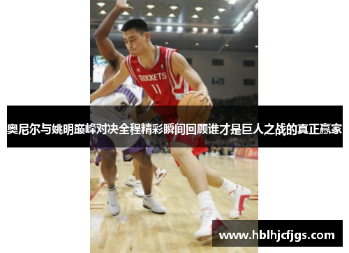奥尼尔与姚明巅峰对决全程精彩瞬间回顾谁才是巨人之战的真正赢家