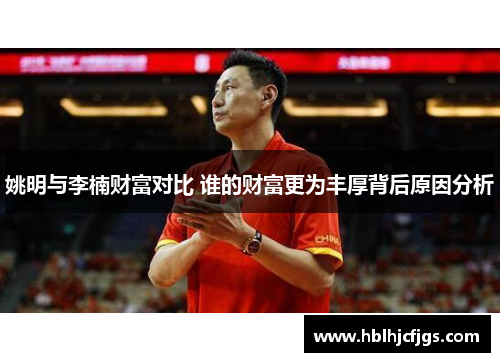 姚明与李楠财富对比 谁的财富更为丰厚背后原因分析