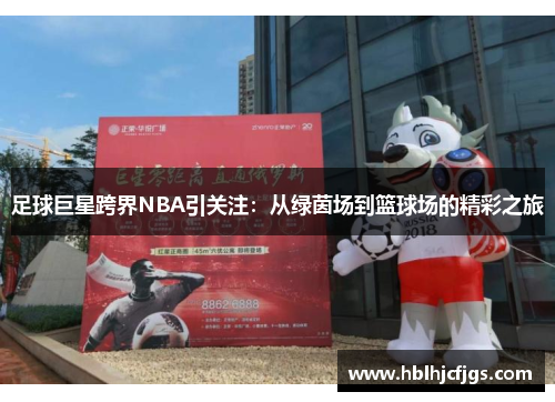 足球巨星跨界NBA引关注：从绿茵场到篮球场的精彩之旅