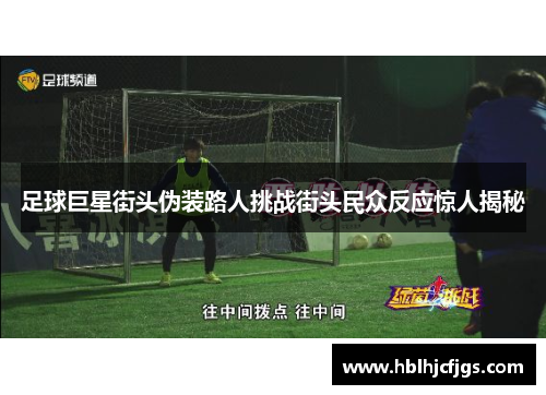 足球巨星街头伪装路人挑战街头民众反应惊人揭秘