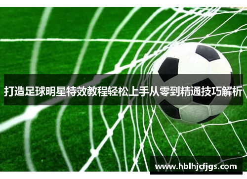 打造足球明星特效教程轻松上手从零到精通技巧解析