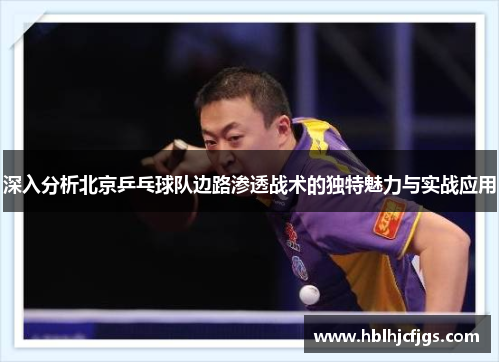 深入分析北京乒乓球队边路渗透战术的独特魅力与实战应用