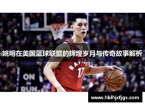 姚明在美国篮球联盟的辉煌岁月与传奇故事解析