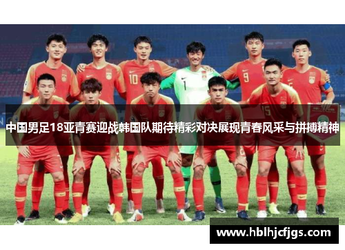 中国男足18亚青赛迎战韩国队期待精彩对决展现青春风采与拼搏精神