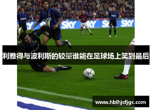 利雅得与波利斯的较量谁能在足球场上笑到最后