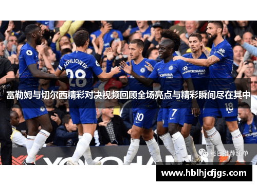 富勒姆与切尔西精彩对决视频回顾全场亮点与精彩瞬间尽在其中