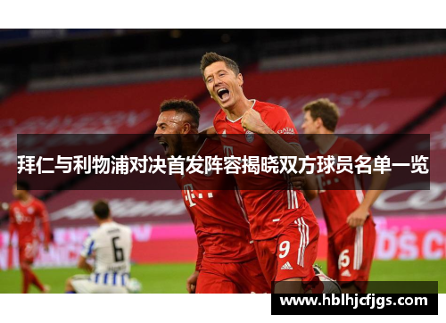 拜仁与利物浦对决首发阵容揭晓双方球员名单一览