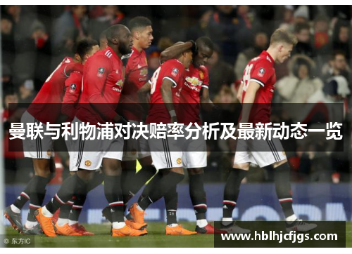 曼联与利物浦对决赔率分析及最新动态一览
