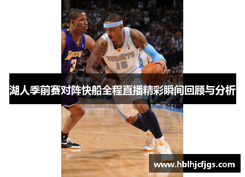 湖人季前赛对阵快船全程直播精彩瞬间回顾与分析